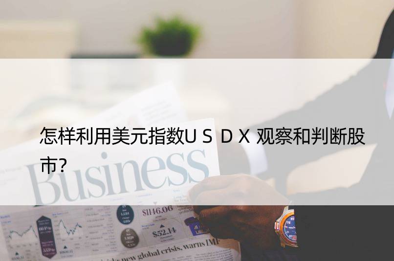 怎样利用美元指数USDX观察和判断股市？