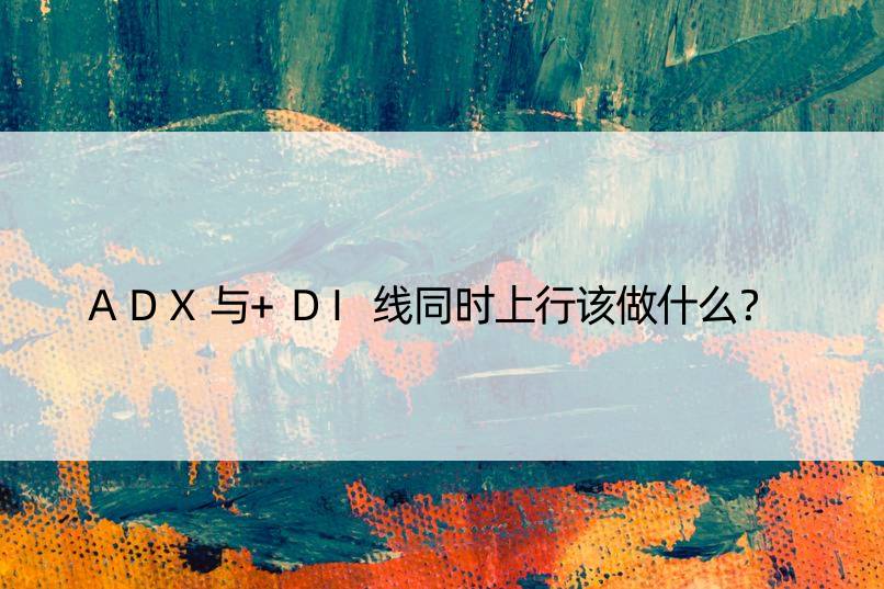 ADX与+DI线同时上行该做什么？