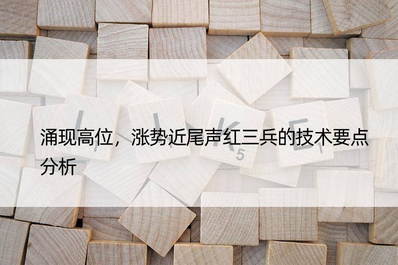 涌现高位，涨势近尾声红三兵的技术要点分析