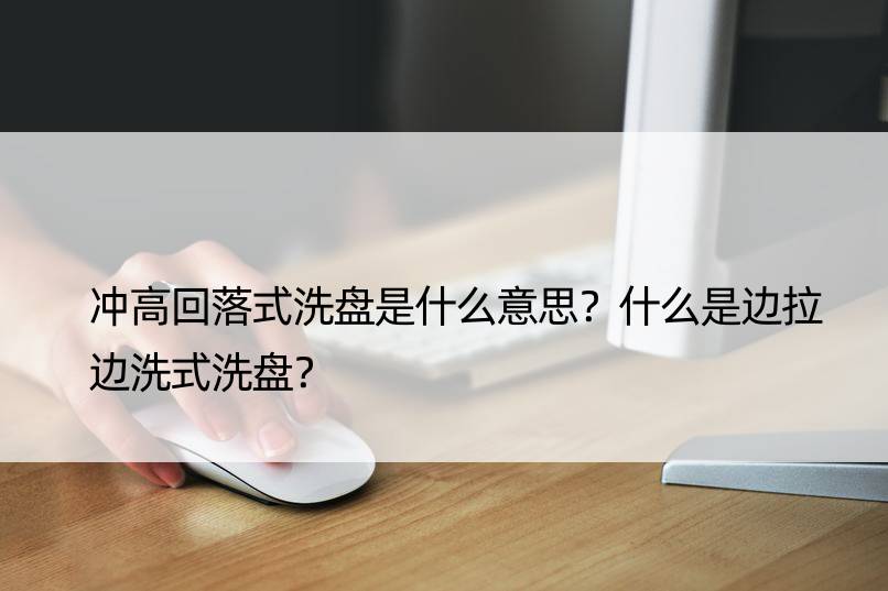 冲高回落式洗盘是什么意思？什么是边拉边洗式洗盘？