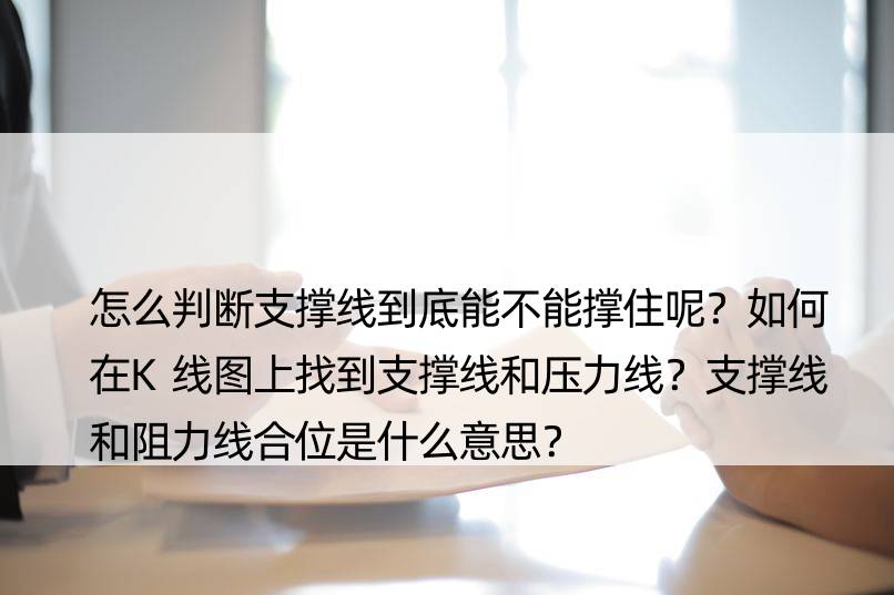 怎么判断支撑线到底能不能撑住呢？如何在K线图上找到支撑线和压力线？支撑线和阻力线合位是什么意思？