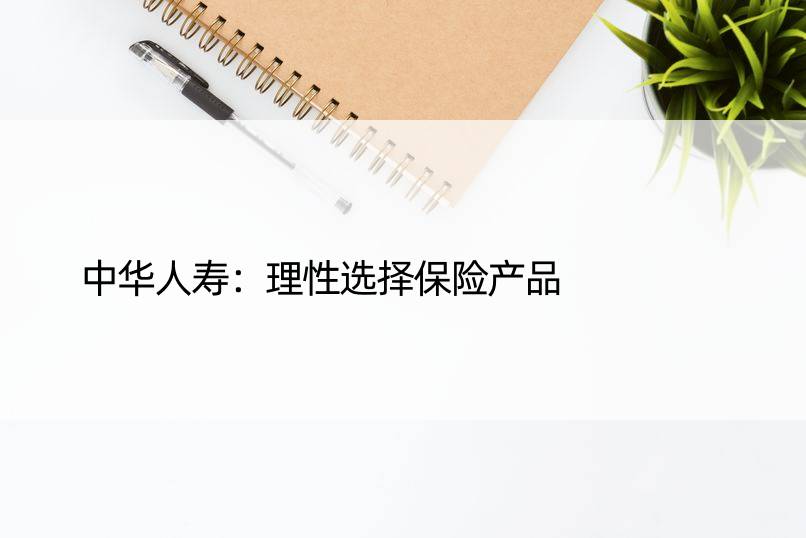 中华人寿：理性选择保险产品