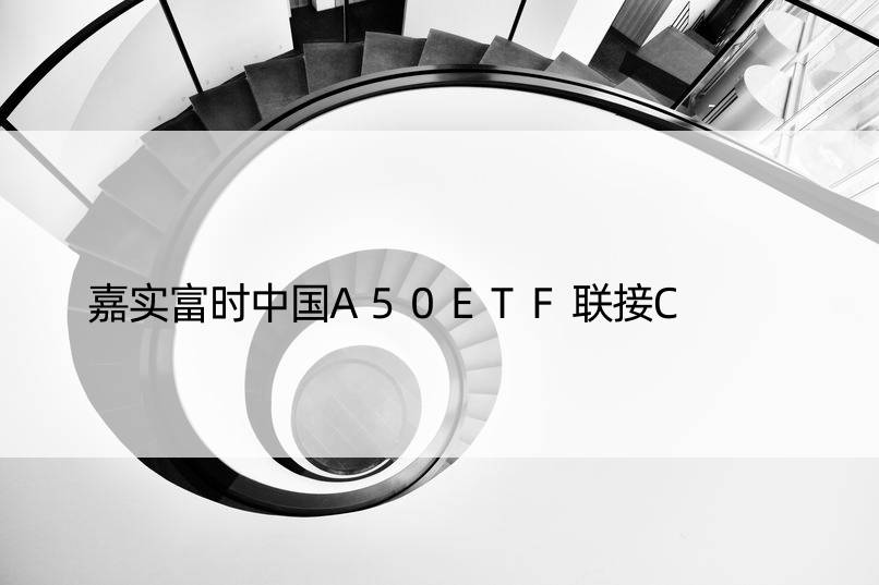 嘉实富时中国A50ETF联接C