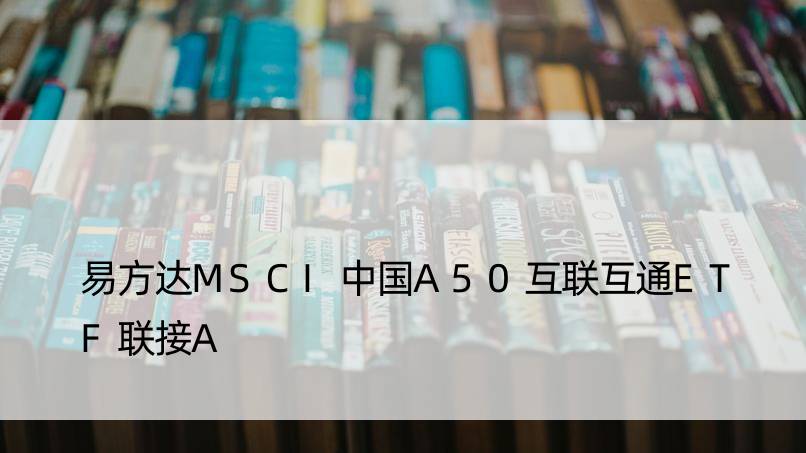 易方达MSCI中国A50互联互通ETF联接A