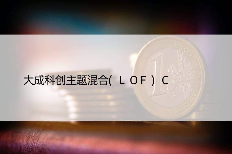 大成科创主题混合(LOF)C