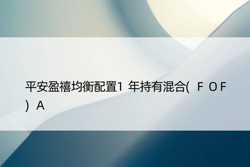 平安盈禧均衡配置1年持有混合(FOF)A