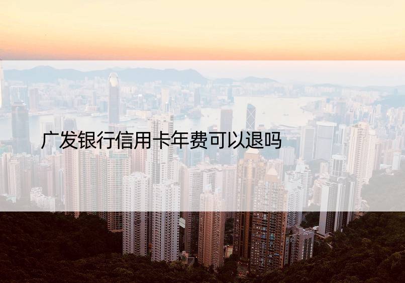 广发银行信用卡年费可以退吗