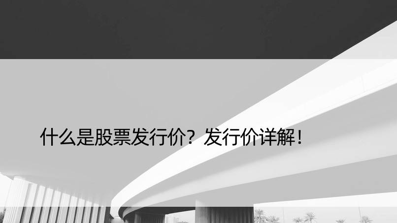 什么是股票发行价？发行价详解！