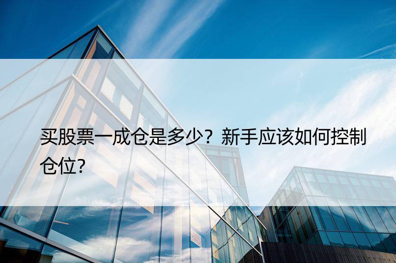 买股票一成仓是多少？新手应该如何控制仓位？