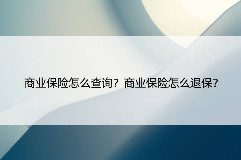 商业保险怎么查询？商业保险怎么退保？