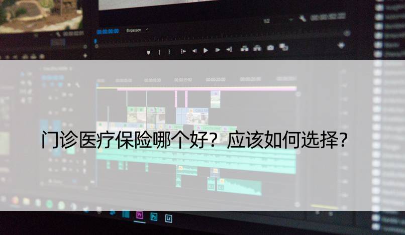 门诊医疗保险哪个好？应该如何选择？