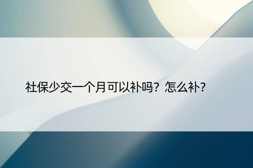 社保少交一个月可以补吗？怎么补？