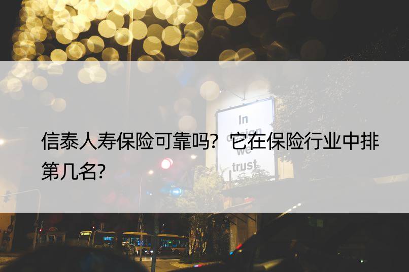 信泰人寿保险可靠吗?它在保险行业中排第几名?