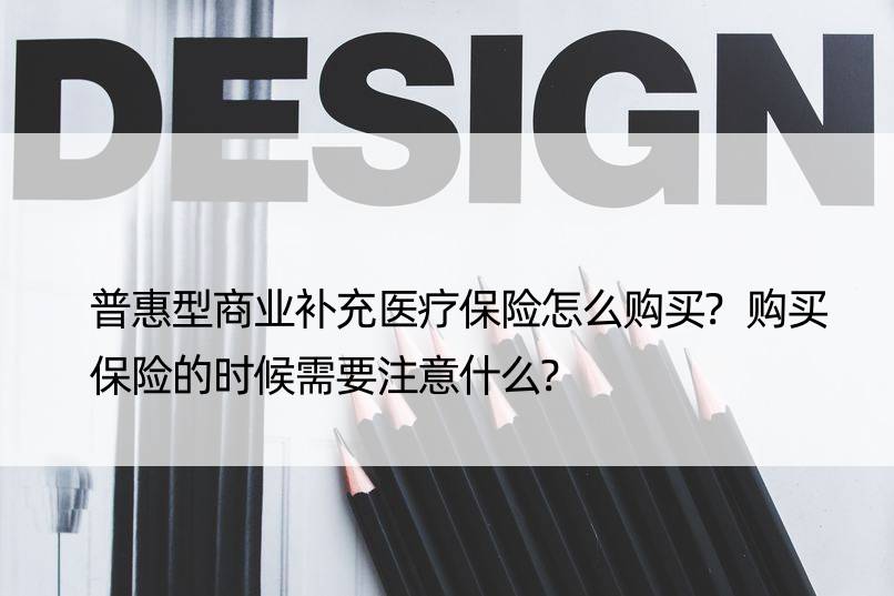 普惠型商业补充医疗保险怎么购买?购买保险的时候需要注意什么?