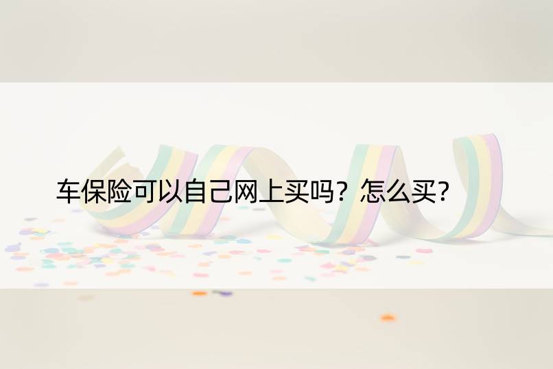 车保险可以自己网上买吗？怎么买？