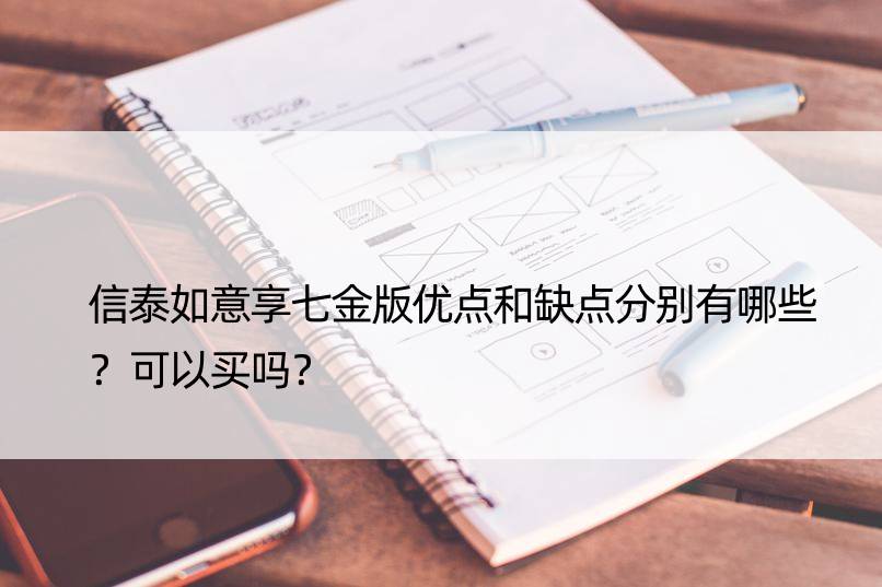 信泰如意享七金版优点和缺点分别有哪些？可以买吗？