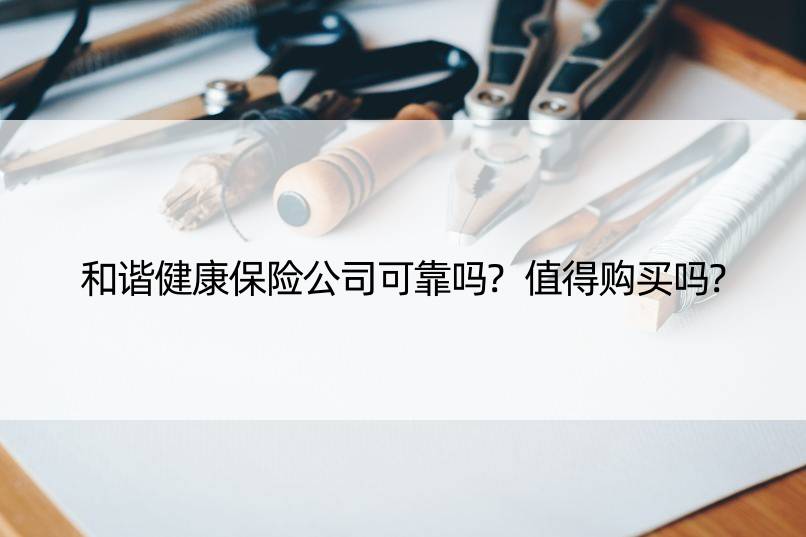 和谐健康保险公司可靠吗?值得购买吗?