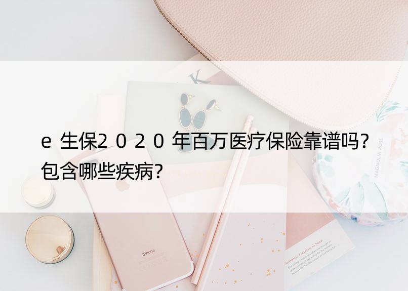 e生保2020年百万医疗保险靠谱吗？包含哪些疾病？