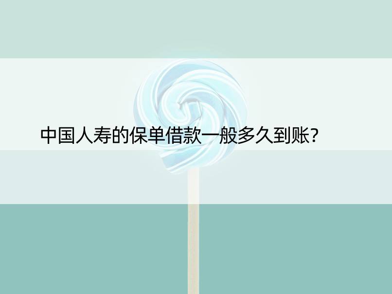 中国人寿的保单借款一般多久到账？