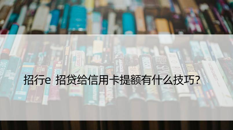 招行e招贷给信用卡提额有什么技巧？