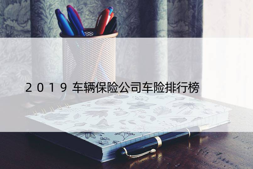 2019车辆保险公司车险排行榜