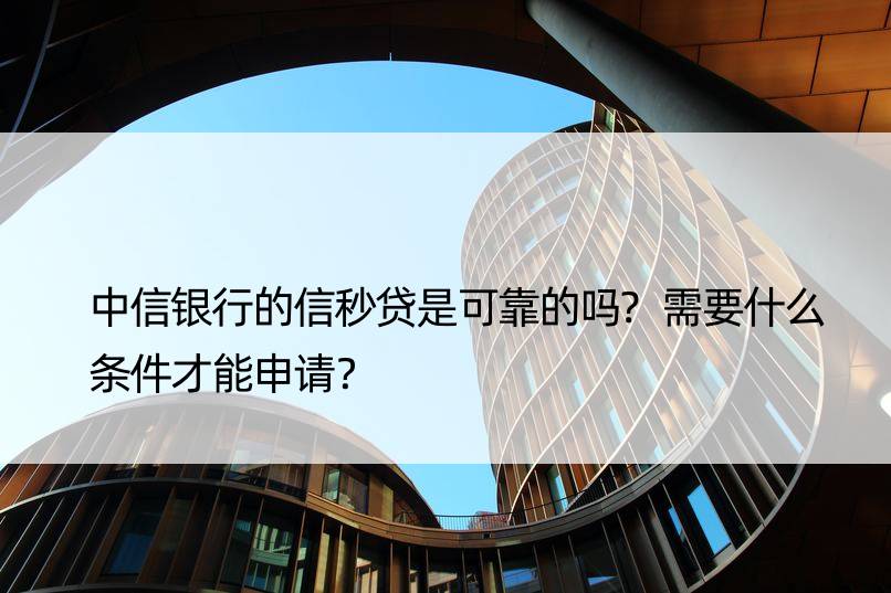 中信银行的信秒贷是可靠的吗?需要什么条件才能申请？