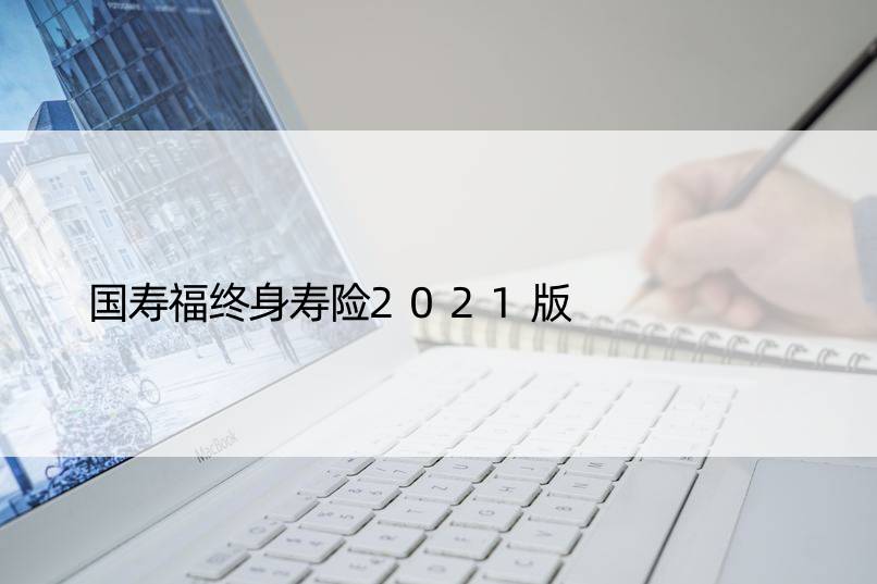 国寿福终身寿险2021版