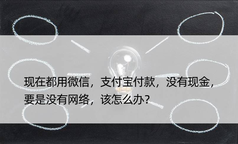 现在都用微信，支付宝付款，没有现金，要是没有网络，该怎么办？