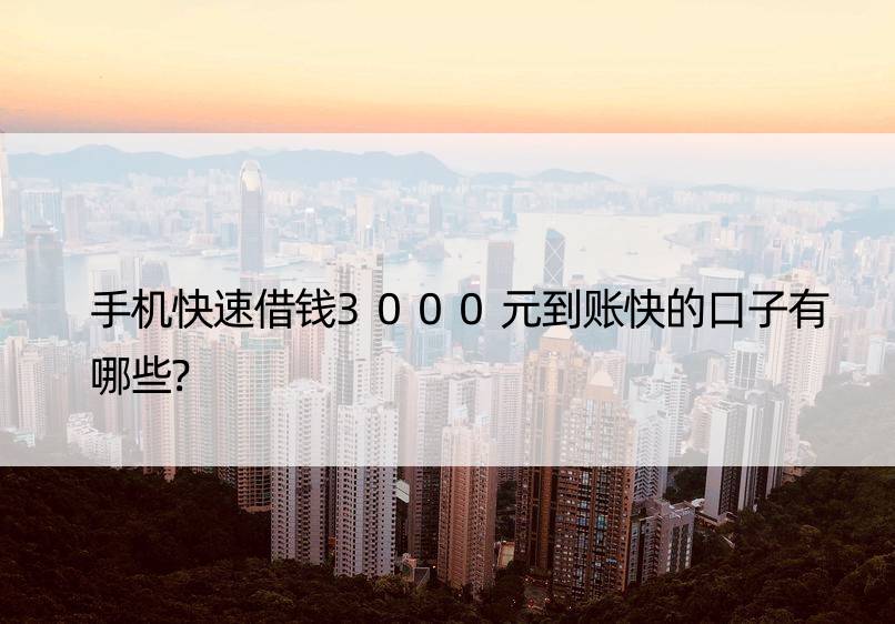 手机快速借钱3000元到账快的口子有哪些?