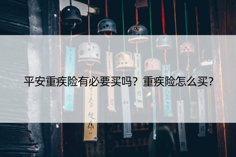 平安重疾险有必要买吗？重疾险怎么买？