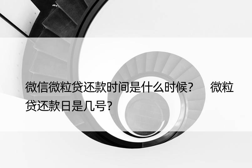 微信微粒贷还款时间是什么时候？ 微粒贷还款日是几号？