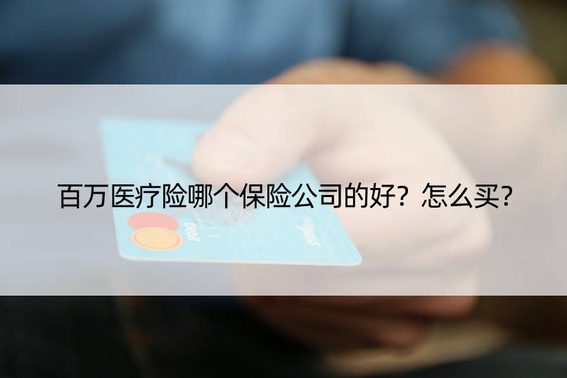 百万医疗险哪个保险公司的好？怎么买？