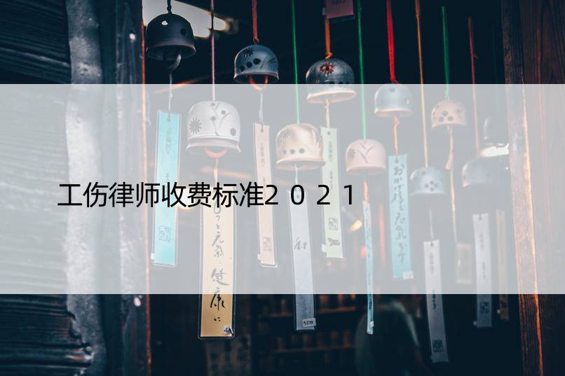 工伤律师收费标准2021