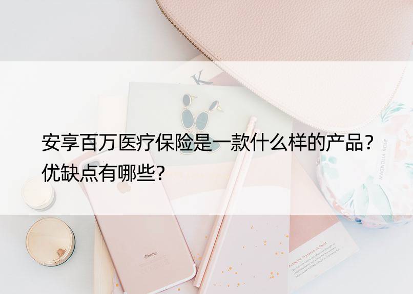 安享百万医疗保险是一款什么样的产品？优缺点有哪些？