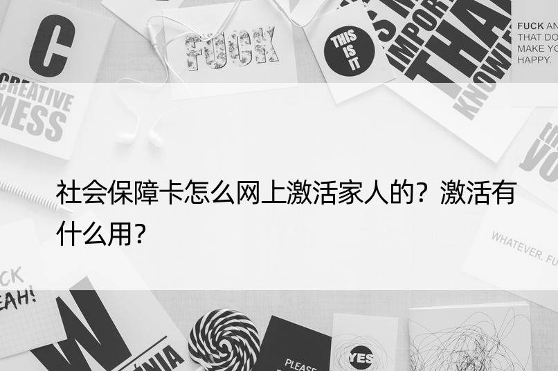 社会保障卡怎么网上激活家人的？激活有什么用？