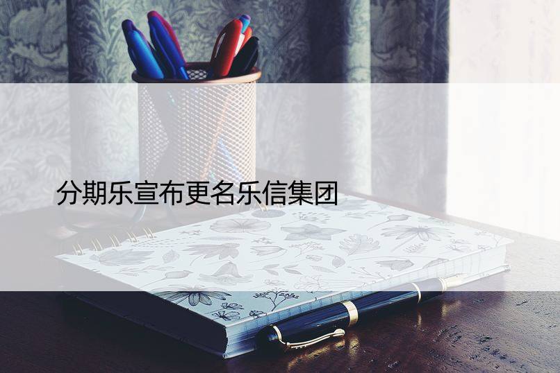 分期乐宣布更名乐信集团