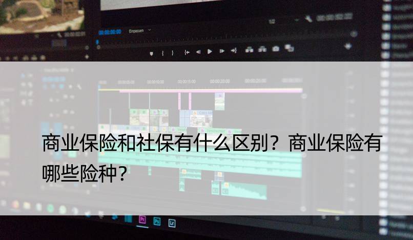 商业保险和社保有什么区别？商业保险有哪些险种？