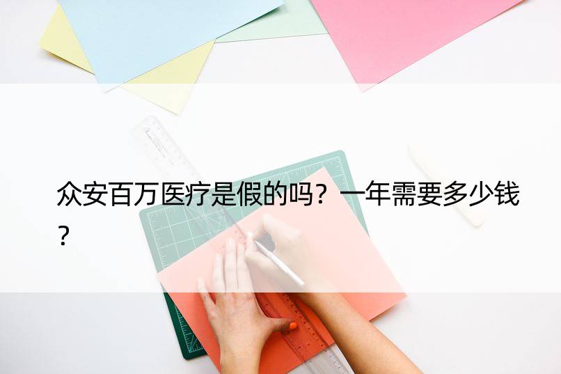 众安百万医疗是假的吗？一年需要多少钱？