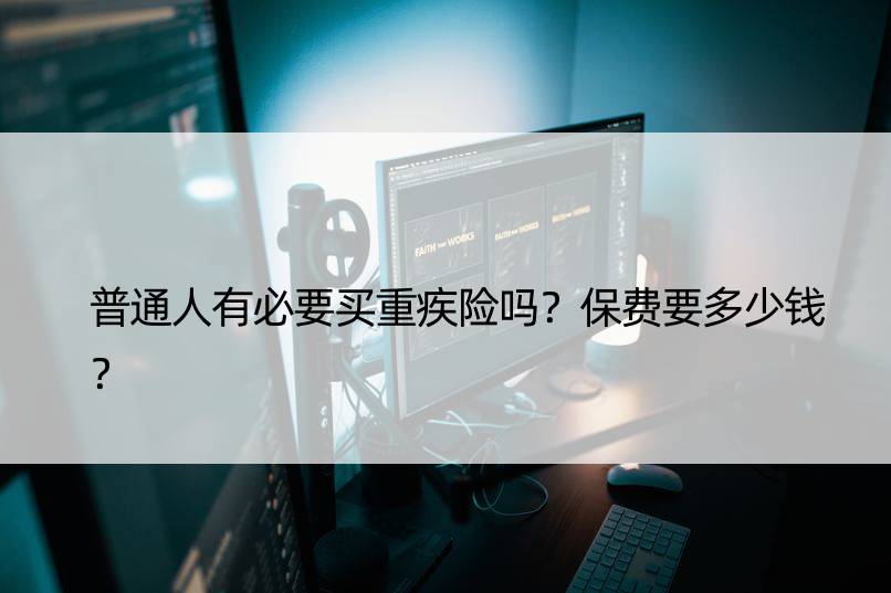 普通人有必要买重疾险吗？保费要多少钱？