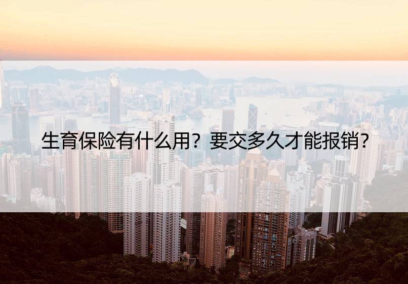 生育保险有什么用？要交多久才能报销？