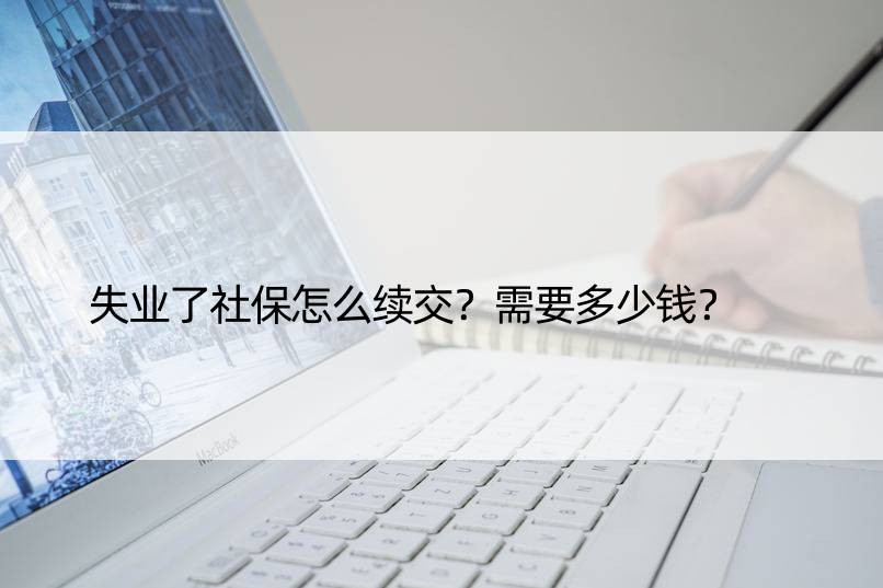 失业了社保怎么续交？需要多少钱？