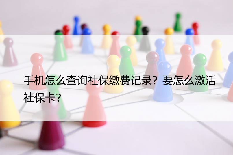 手机怎么查询社保缴费记录？要怎么激活社保卡？