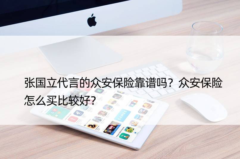 张国立代言的众安保险靠谱吗？众安保险怎么买比较好？