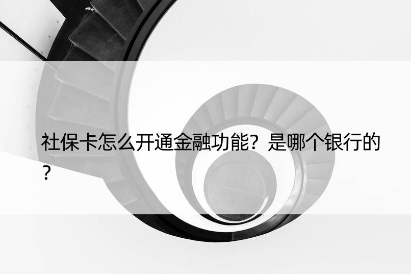 社保卡怎么开通金融功能？是哪个银行的？