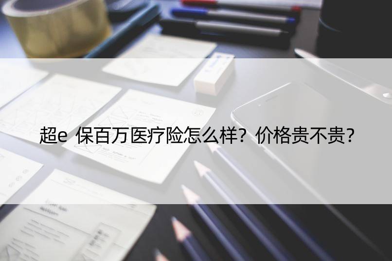 超e保百万医疗险怎么样？价格贵不贵？