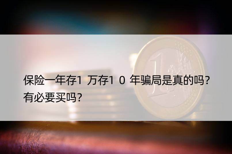 保险一年存1万存10年骗局是真的吗？有必要买吗？