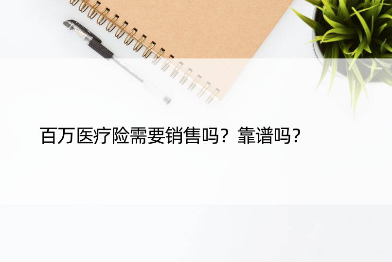 百万医疗险需要销售吗？靠谱吗？