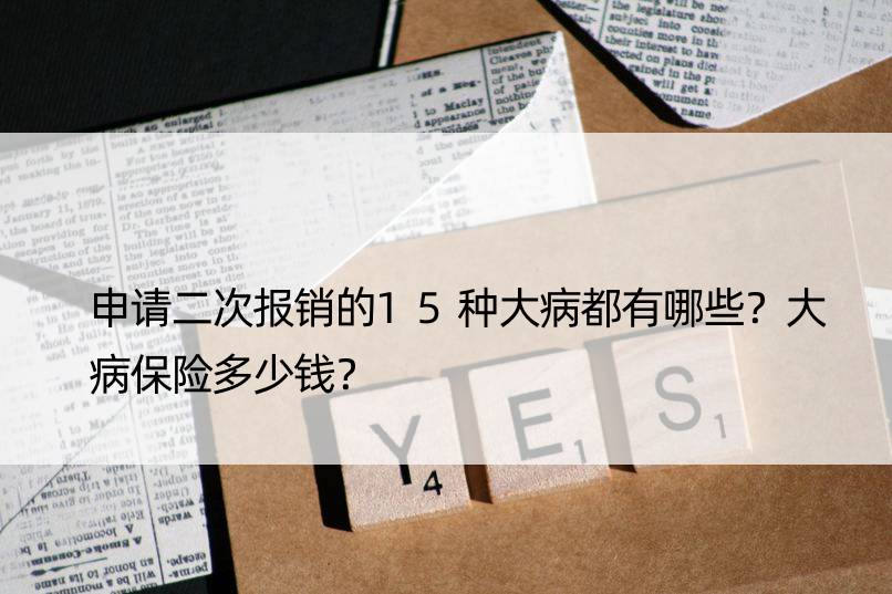 申请二次报销的15种大病都有哪些？大病保险多少钱？