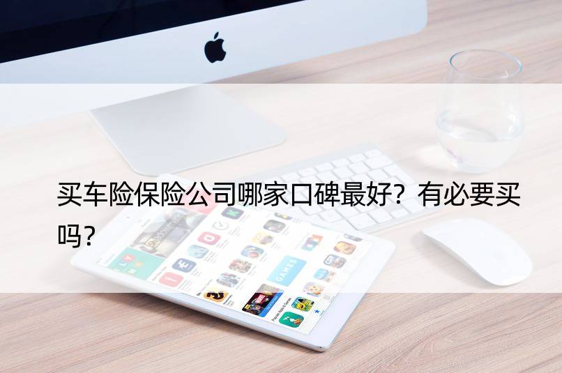 买车险保险公司哪家口碑更好？有必要买吗？