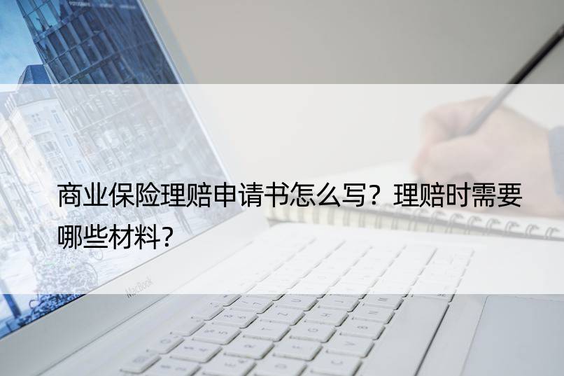 商业保险理赔申请书怎么写？理赔时需要哪些材料？